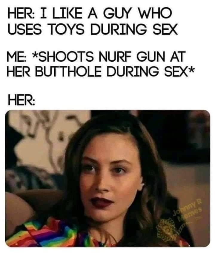squirt meme - Her I A Guy Who Uses Toys During Sex Me Shoots Nurf Gun At Her But Thole During Sex Her Johnny R Tomos