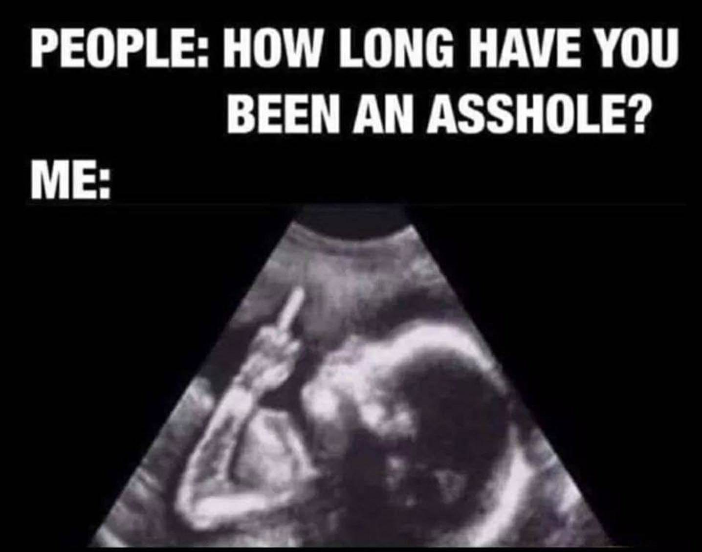 funny hysterical memes - People How Long Have You Been An Asshole? Me
