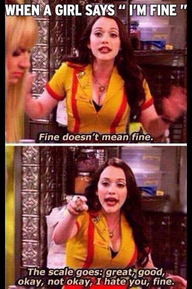 2 broke girls fine meme - When A Girl Says I'M Fine" Fine doesn't mean fine. The scale goes great, good, okay, not okay, I hate you, fine.