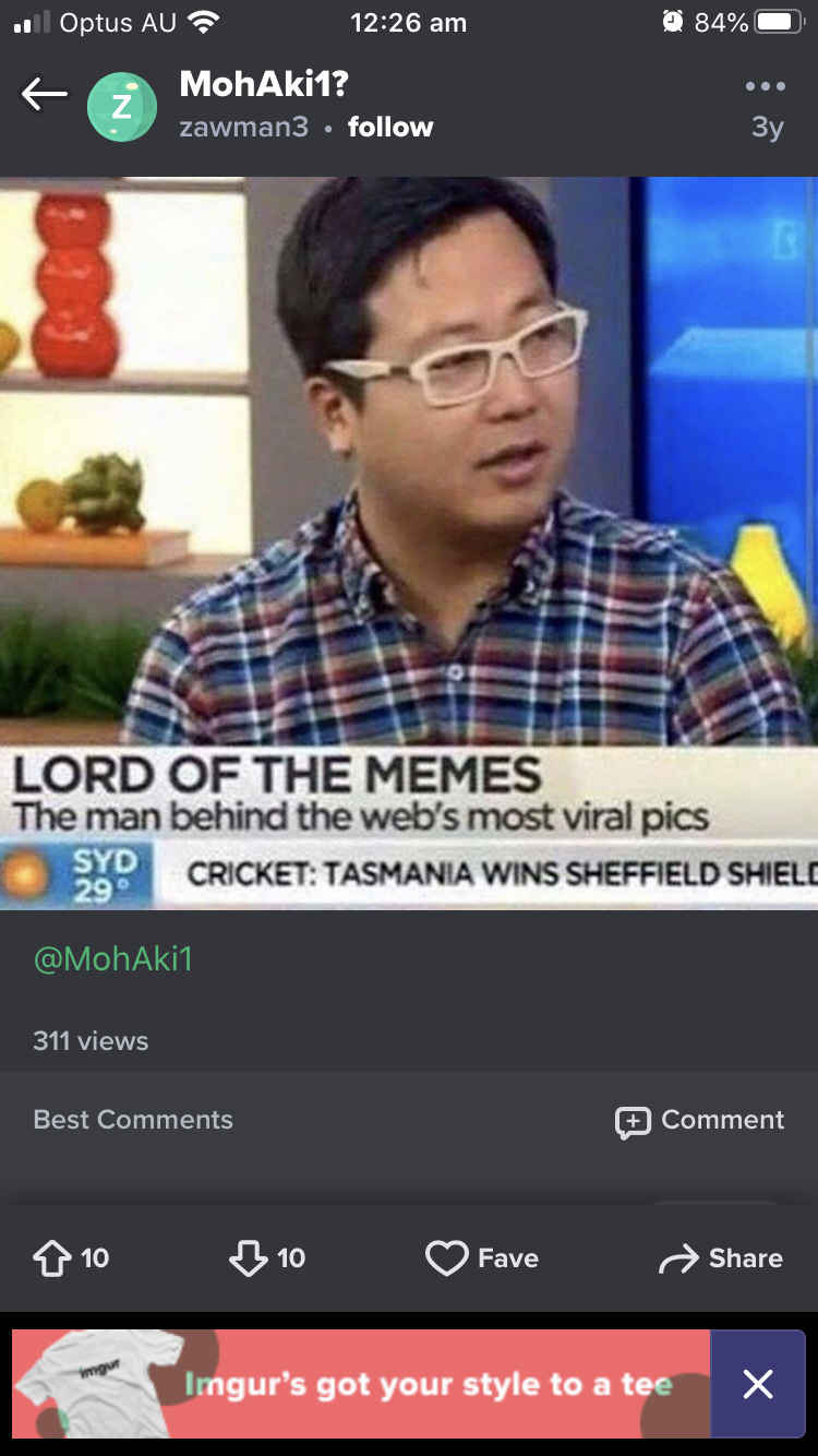 whoa save some pussy for me - 84% Optus Aus MohAki1? zawman3 . 6 000 Lord Of The Memes The man behind the web's most viral pics Cricket Tasmania Wins Sheffield Shield Syd 29 311 views Best Comment Fave Ingur's got your style to a tee