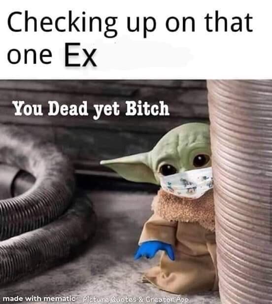 baby yoda - Checking up on that one Ex You Dead yet Bitch made with mematic Pictune Quotes & Creator App