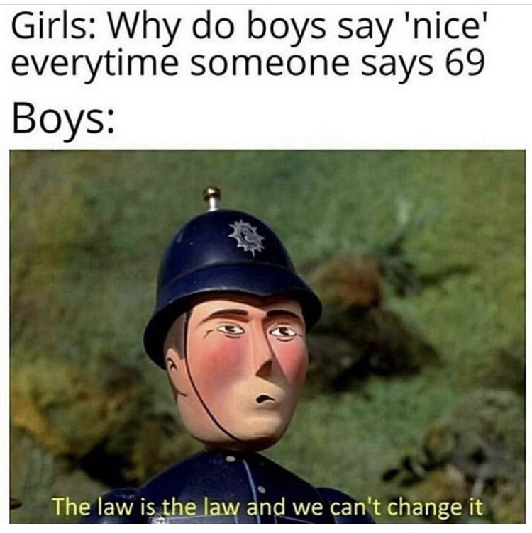 law is the law and we can t change it - Girls Why do boys say 'nice everytime someone says 69 Boys The law is the law and we can't change it