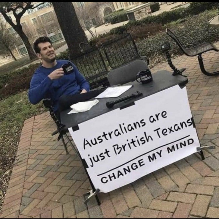 change my mind - Sowe Australians are just British Texans Change My Mind