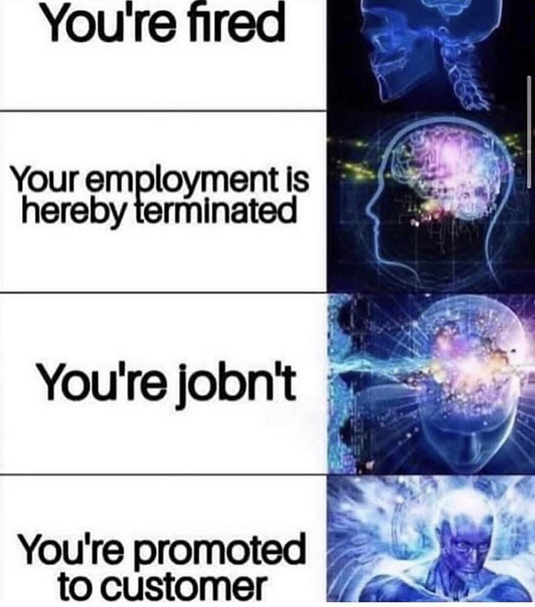 promoted to customer meme - You're fired Your employment is hereby terminated You're jobn't You're promoted to customer