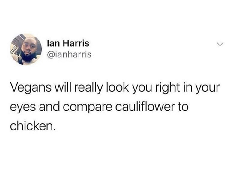 funny days without sex - lan Harris Vegans will really look you right in your eyes and compare cauliflower to chicken.