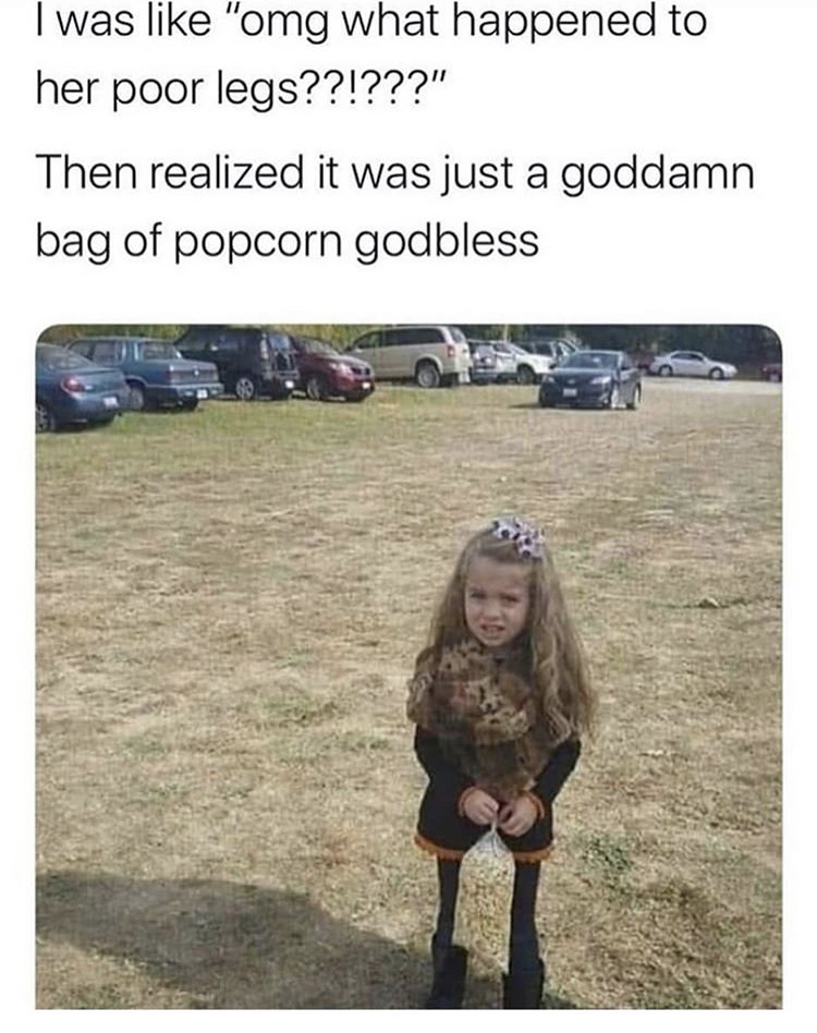 girl popcorn legs - I was "omg what happened to her poor legs??!???" Then realized it was just a goddamn bag of popcorn godbless