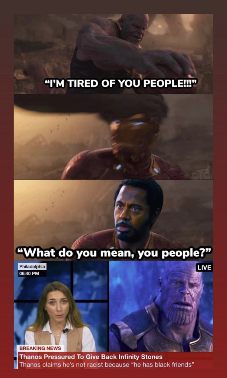 thanos racist meme - "I'M Tired Of You People!" "What do you mean, you people?" Live Breaking News Thanos Pressured To Give Back Infinity Stones Thanos claims he's not racist because he has black friends