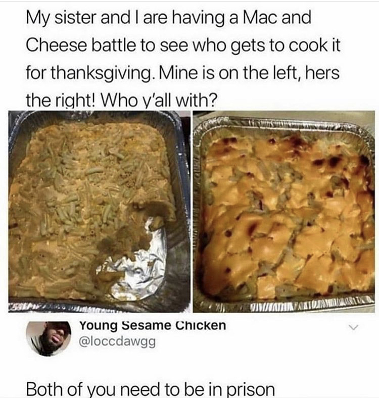 mac and cheese battle - My sister and I are having a Mac and Cheese battle to see who gets to cook it for thanksgiving. Mine is on the left, hers the right! Who y'all with? Vivitati Young Sesame Chicken Both of you need to be in prison
