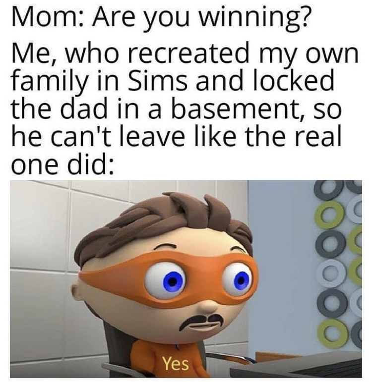 mitochondria is the powerhouse of the cell meme - Mom Are you winning? Me, who recreated my own family in Sims and locked the dad in a basement, so he can't leave the real one did Doc Yes