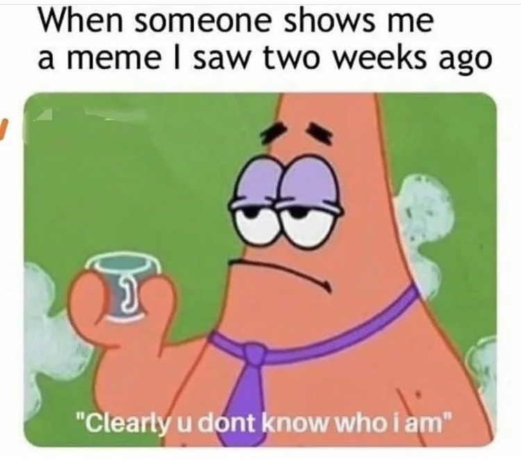 don t you know who i am - When someone shows me a meme I saw two weeks ago 18 "Clearly u dont know who i am"