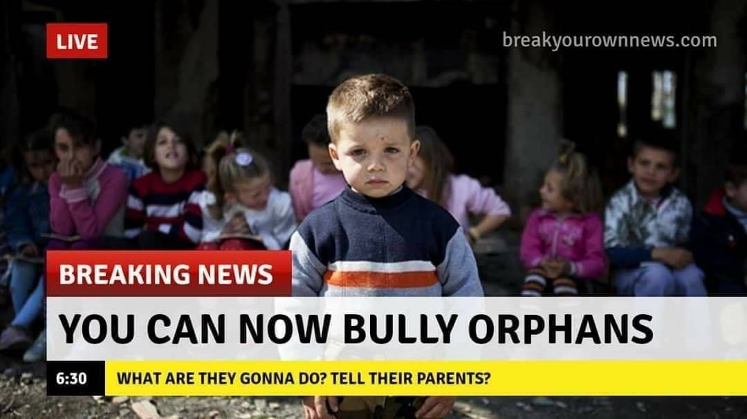 Live breakyourownnews.com Breaking News You Can Now Bully Orphans What Are They Gonna Do? Tell Their Parents?