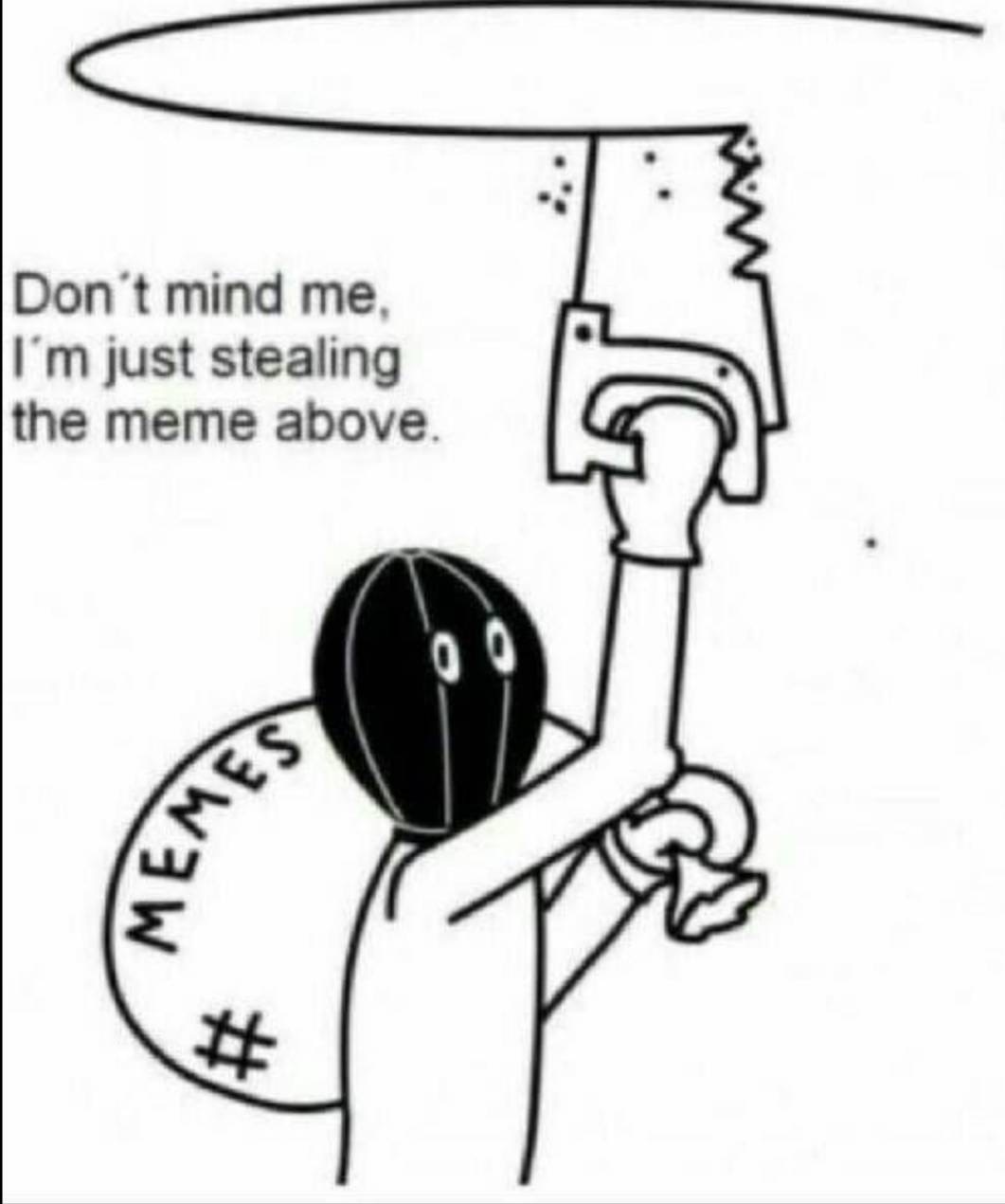 meme thief - Don't mind me I'm just stealing the meme above. Memes Xx