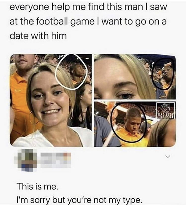 me i m sorry but you re not my type - everyone help me find this man I saw at the football game I want to go on a date with him 2.29. Jory Special This is me. I'm sorry but you're not my type.