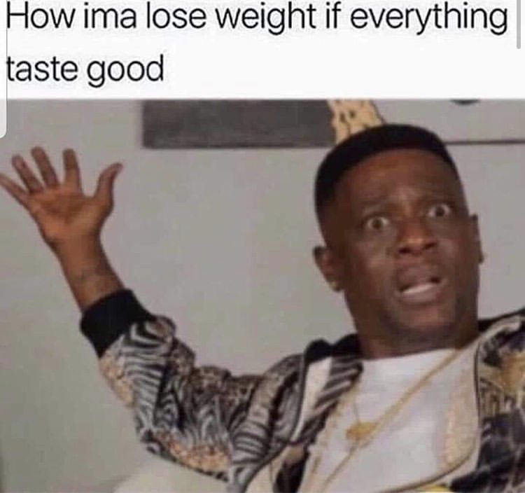 imma lose weight - How ima lose weight if everything taste good
