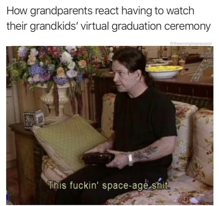 ozzy osbourne - How grandparents react having to watch their grandkids' virtual graduation ceremony thewoneimpression This fuckin' spaceage shit.