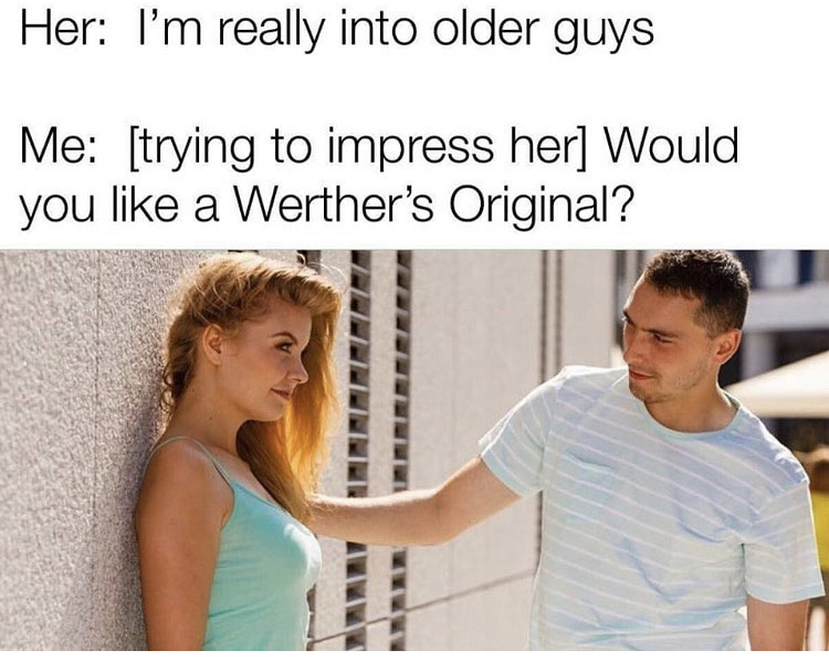 Werther's Original - Her I'm really into older guys Me trying to impress her Would you a Werther's Original?