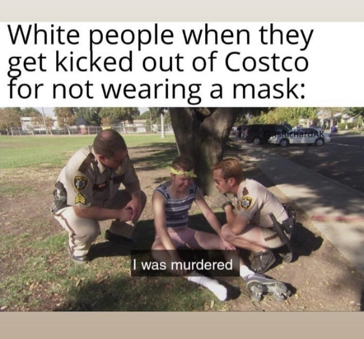 photo caption - White people when they get kicked out of Costco for not wearing a mask WerDAK I was murdered