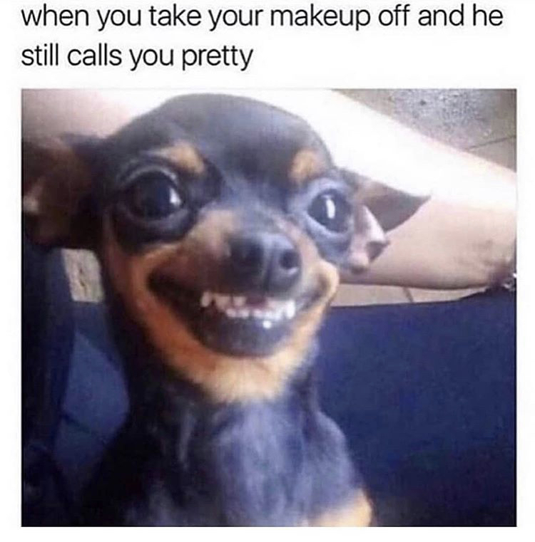 laugh funny - when you take your makeup off and he still calls you pretty