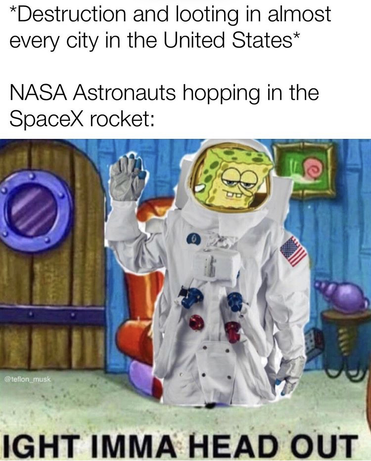 ima head out meme - Destruction and looting in almost every city in the United States Nasa Astronauts hopping in the SpaceX rocket effon Ight Imma Head Out