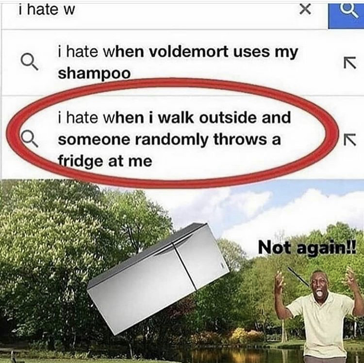 grass - i hate w i hate when voldemort uses my shampoo i hate when i walk outside and someone randomly throws a fridge at me R Not again!!