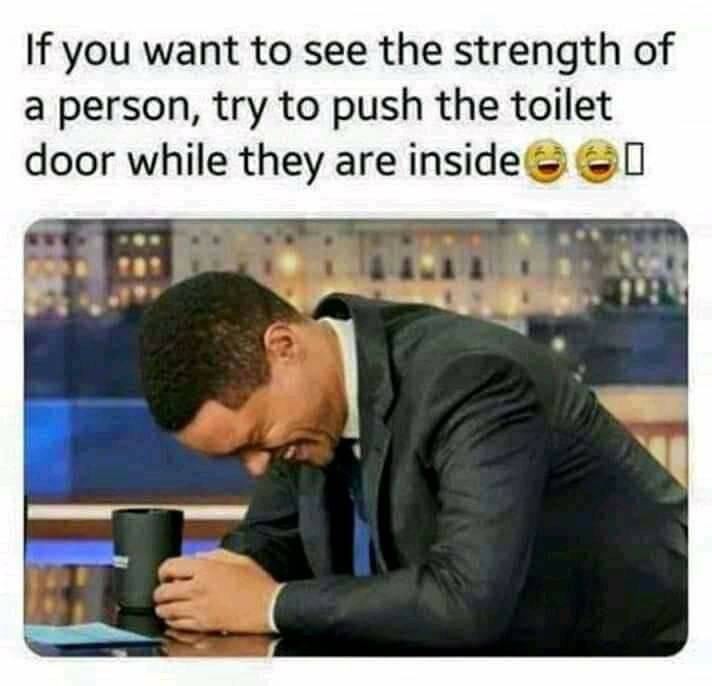 photo caption - If you want to see the strength of a person, try to push the toilet door while they are inside @