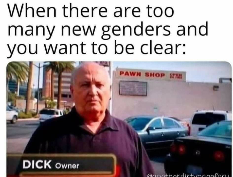 dick owner meme - When there are too many new genders and you want to be clear Pawn Shop Dick Owner aanothordirtinanoforu