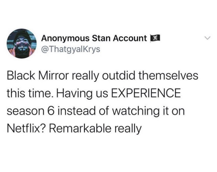 point - Anonymous Stan Account 2 Black Mirror really outdid themselves this time. Having us Experience season 6 instead of watching it on Netflix? Remarkable really