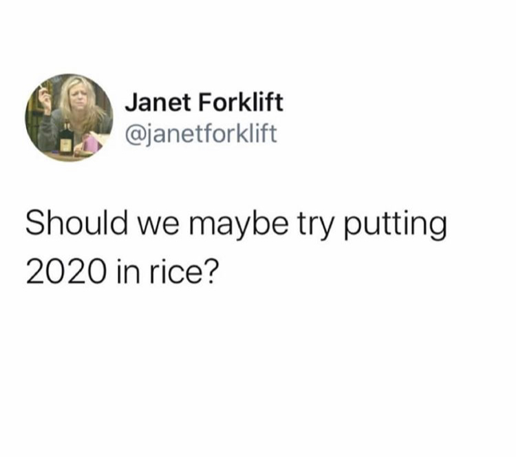 Janet Forklift Should we maybe try putting 2020 in rice?