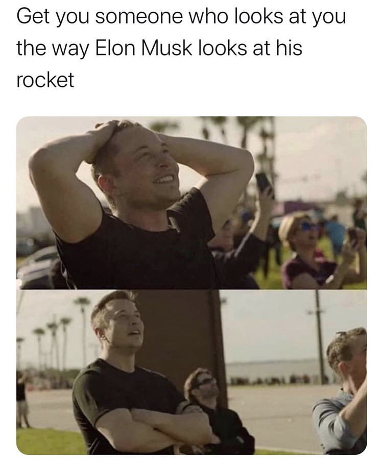 way elon musk looks at rockets - Get you someone who looks at you the way Elon Musk looks at his rocket