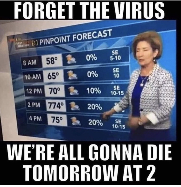 forget the virus we re all going - Forget The Virus 9 Pinpoint Forecast 0% Se 510 8 Am 58 10 Am 65 0% Se 10 12 Pm 70 & 10% Se 1015 2 Pm 7749 & 20% 4 Pm 75 3 20% Se 1015 We'Re All Gonna Die Tomorrow At 2