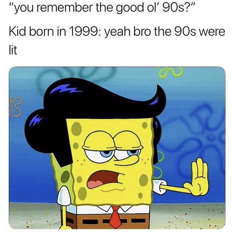 90s were lit - "you remember the good ol' 90s?" Kid born in 1999 yeah bro the 90s were lit a 7