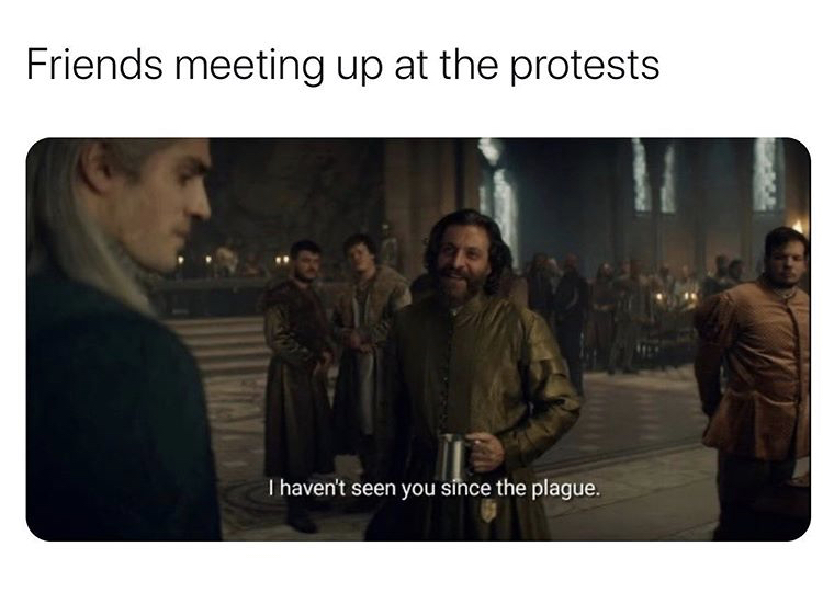 going back to school gonna be like - Friends meeting up at the protests I haven't seen you since the plague.