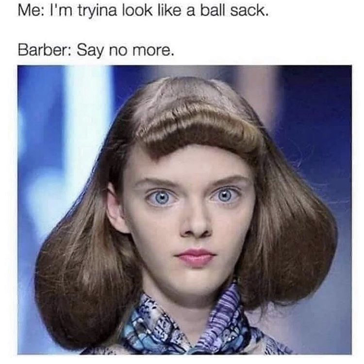 my hair is a ball sack - Me I'm tryina look a ball sack. Barber Say no more.