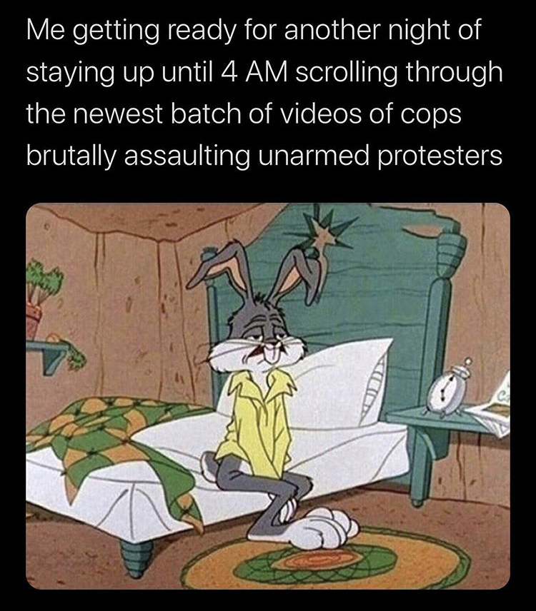 bad mood morning meme - Me getting ready for another night of staying up until 4 Am scrolling through the newest batch of videos of cops brutally assaulting unarmed protesters