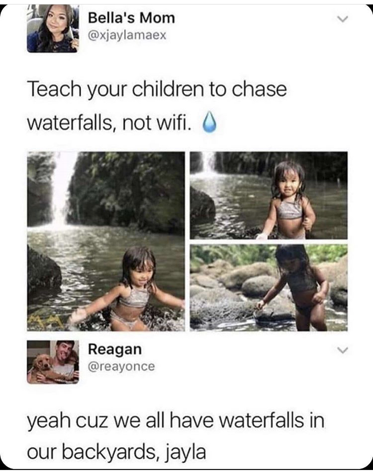 teach your children to chase waterfalls - > Bella's Mom Teach your children to chase waterfalls, not wifi. Reagan yeah cuz we all have waterfalls in our backyards, jayla