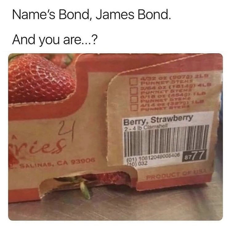 james bond name meme - Name's Bond, James Bond. And you are...? 0000 zoz ozato Punettes Box Orld Ponnet Gten 21 Berry, Strawberry 2.40 Clamshell ries Cr 10812049005406 8777 Salinas, Ca 93906 Productos