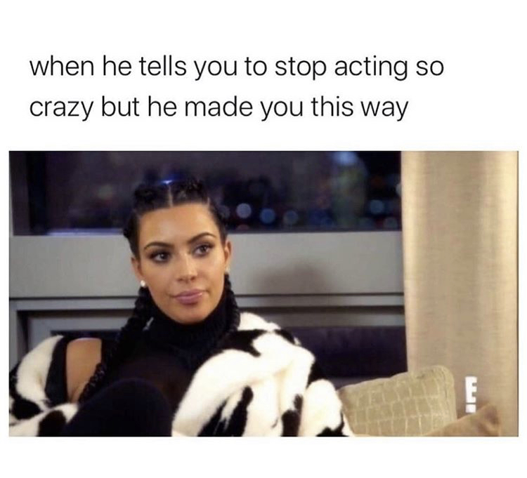 he tells you to stop acting crazy - when he tells you to stop acting so crazy but he made you this way