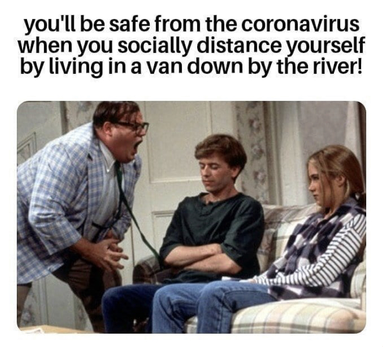 van down by the river coronavirus meme - you'll be safe from the coronavirus when you socially distance yourself by living in a van down by the river!