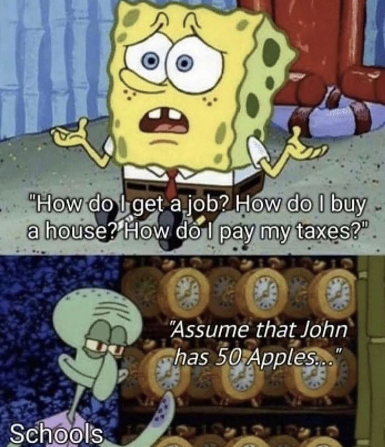 spongebob being confused - "How do I get a job? How do I buy a house? How do I pay my taxes?". "Assume that John has 50 Apples... Schools
