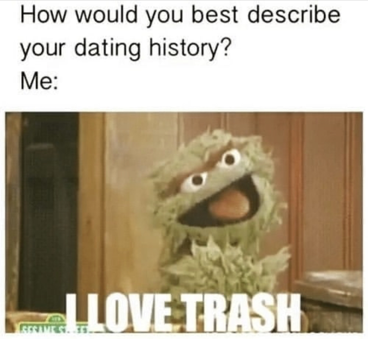 dating history meme - How would you best describe your dating history? Me Ll Love Trash Resimtgt