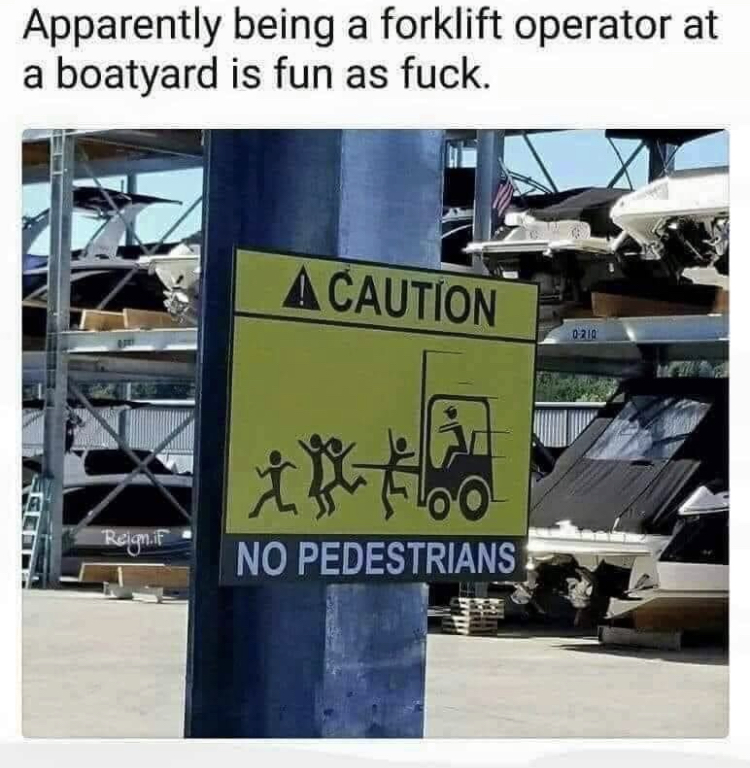forklift meme - Apparently being a forklift operator at a boatyard is fun as fuck. A Caution int "Reignir No Pedestrians