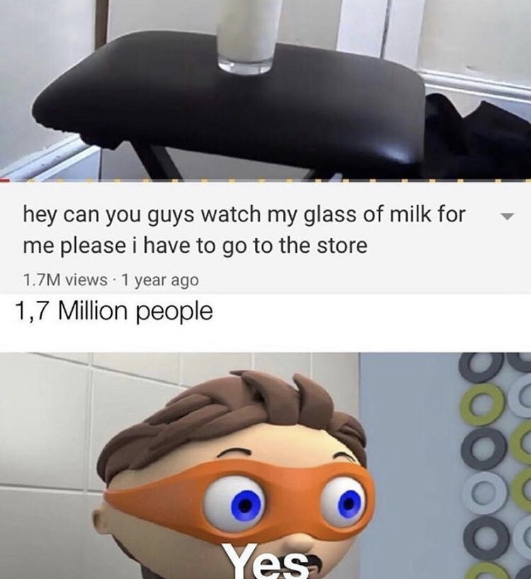 yes memes - hey can you guys watch my glass of milk for me please i have to go to the store 1.7M views 1 year ago 1,7 Million people Looo Yes