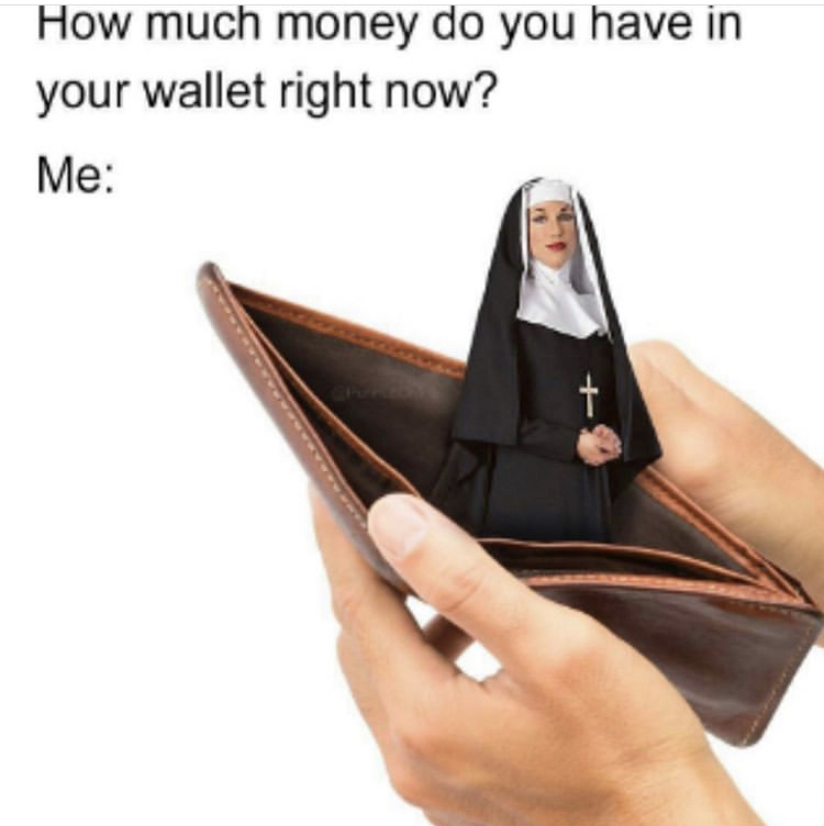 nun wallet meme - How much money do you have in your wallet right now? Me