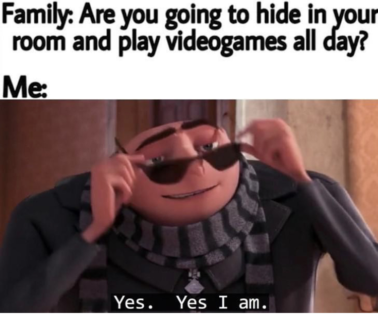 yes yes i am meme gru - Family Are you going to hide in your room and play videogames all day? Me Yes. Yes I am.