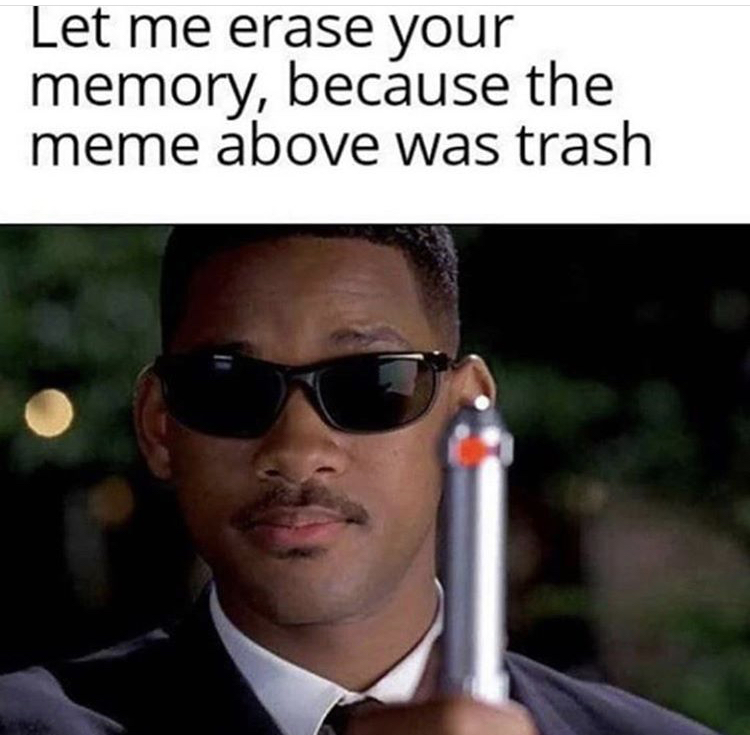 will smith men in black meme - Let me erase your memory, because the meme above was trash