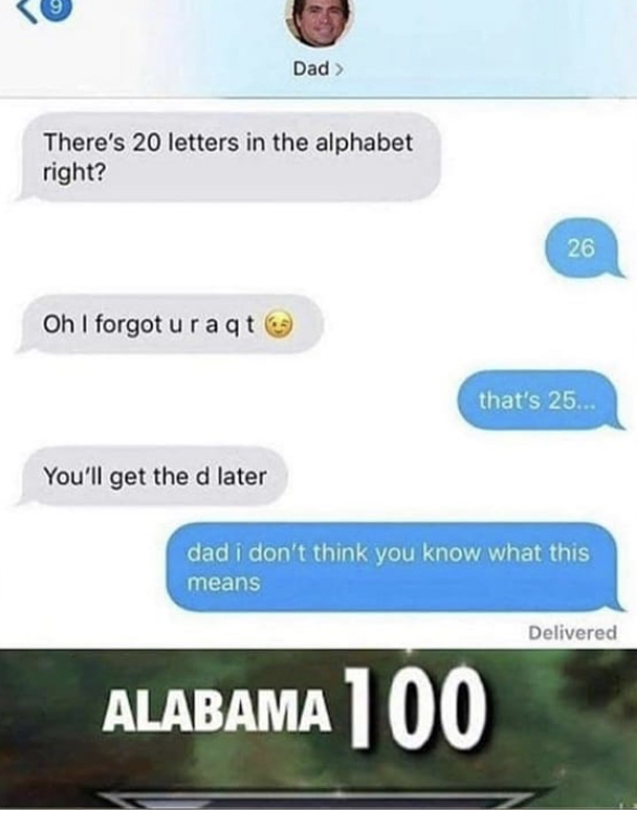 reddit asexual memes - 9 Dad > There's 20 letters in the alphabet right? 26 Oh I forgot uragt that's 25... You'll get the d later dad i don't think you know what this means Delivered Alabama 100