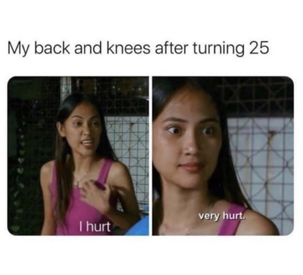Internet meme - My back and knees after turning 25 very hurt Thurt