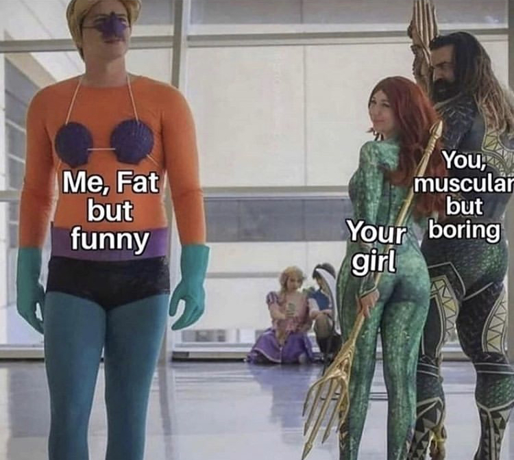 distracted boyfriend aquaman - You, Me, Fat but funny muscular but Your boring girl