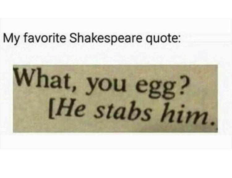 shakespeare quotes meme - My favorite Shakespeare quote What, you egg? He stabs him.