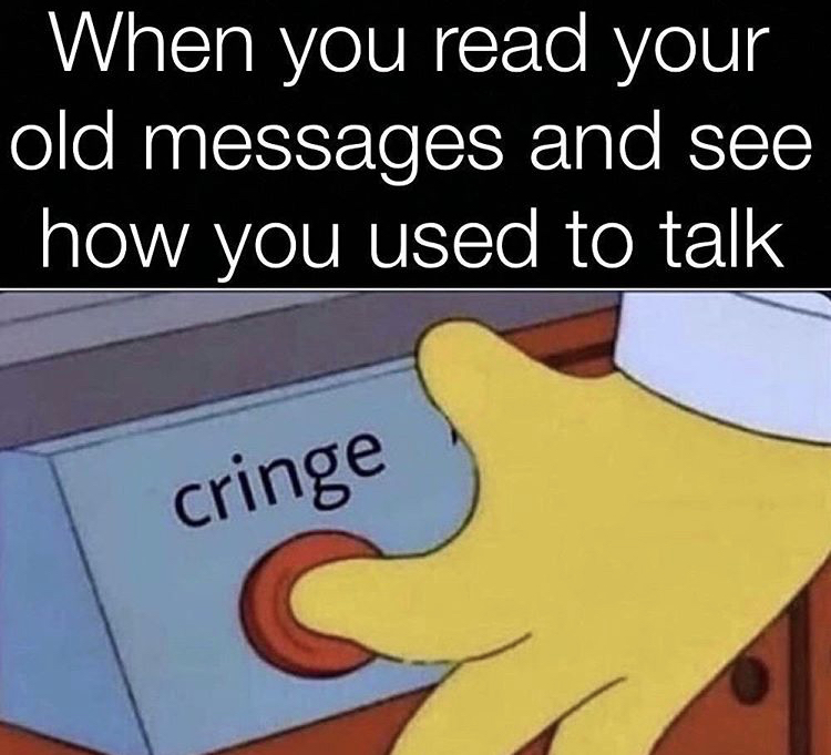 cartoon - When you read your old messages and see how you used to talk cringe